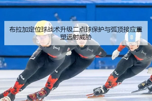 布拉加定位球战术升级二点球保护与弧顶接应重塑远射威胁
