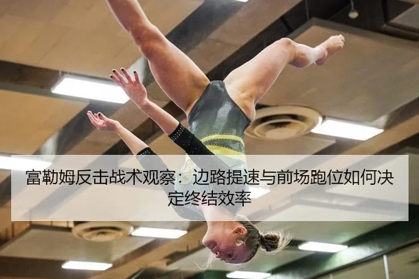 富勒姆反击战术观察：边路提速与前场跑位如何决定终结效率