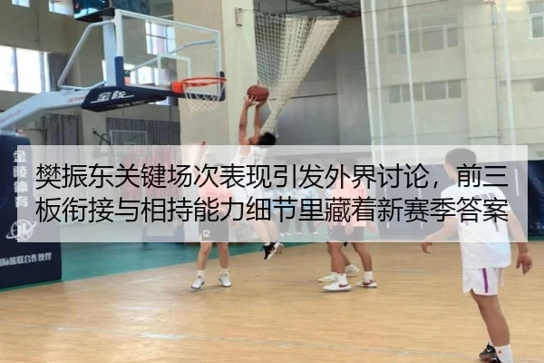 樊振东关键场次表现引发外界讨论，前三板衔接与相持能力细节里藏着新赛季答案